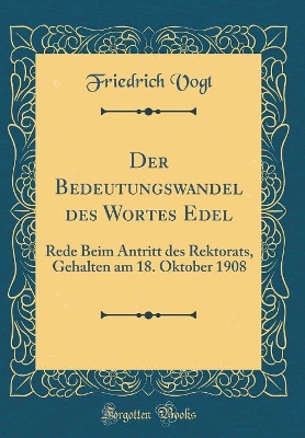 Book cover for Der Bedeutungswandel des Wortes Edel: Rede Beim Antritt des Rektorats, Gehalten am 18. Oktober 1908 (Classic Reprint)