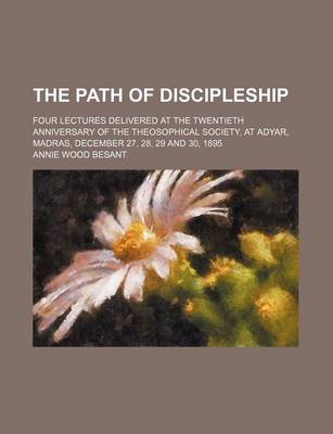 Book cover for The Path of Discipleship; Four Lectures Delivered at the Twentieth Anniversary of the Theosophical Society, at Adyar, Madras, December 27, 28, 29 and 30, 1895