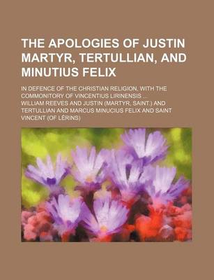 Book cover for The Apologies of Justin Martyr, Tertullian, and Minutius Felix; In Defence of the Christian Religion, with the Commonitory of Vincentius Lirinensis