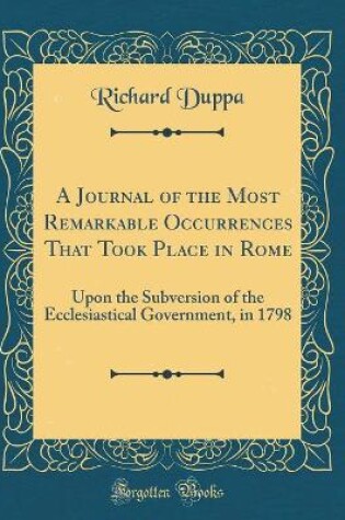 Cover of A Journal of the Most Remarkable Occurrences That Took Place in Rome: Upon the Subversion of the Ecclesiastical Government, in 1798 (Classic Reprint)