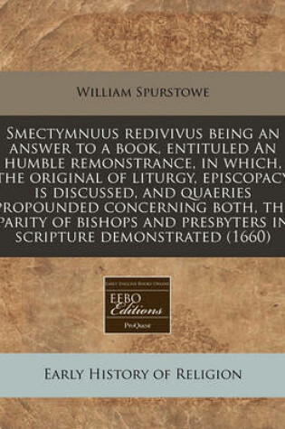 Cover of Smectymnuus Redivivus Being an Answer to a Book, Entituled an Humble Remonstrance, in Which, the Original of Liturgy, Episcopacy Is Discussed, and Quaeries Propounded Concerning Both, the Parity of Bishops and Presbyters in Scripture Demonstrated (1660)