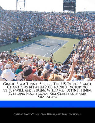 Book cover for Grand Slam Tennis Series - The Us Open's Female Champions Between 2000 to 2010, Including Venus Williams, Serena Williams, Justine Henin, Svetlana Kuznetsova, Kim Clijsters, Maria Sharapova