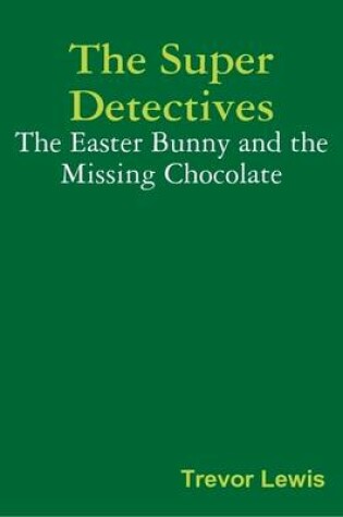 Cover of The Super Detectives - The Easter Bunny and the Missing Chocolate