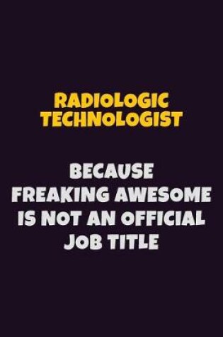 Cover of Radiologic technologist, Because Freaking Awesome Is Not An Official Job Title