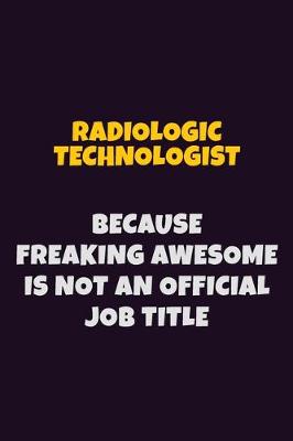 Book cover for Radiologic technologist, Because Freaking Awesome Is Not An Official Job Title