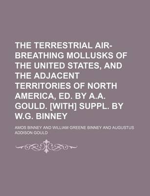 Book cover for The Terrestrial Air-Breathing Mollusks of the United States, and the Adjacent Territories of North America, Ed. by A.A. Gould. [With] Suppl. by W.G. Binney (Volume 1)