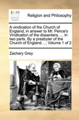 Cover of A Vindication of the Church of England, in Answer to Mr. Peirce's Vindication of the Dissenters. ... in Two Parts. by a Presbyter of the Church of England. ... Volume 1 of 2