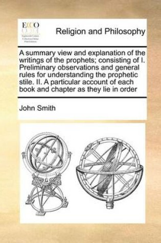 Cover of A Summary View and Explanation of the Writings of the Prophets; Consisting of I. Preliminary Observations and General Rules for Understanding the Prophetic Stile. II. a Particular Account of Each Book and Chapter as They Lie in Order