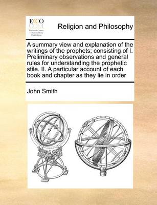 Book cover for A Summary View and Explanation of the Writings of the Prophets; Consisting of I. Preliminary Observations and General Rules for Understanding the Prophetic Stile. II. a Particular Account of Each Book and Chapter as They Lie in Order