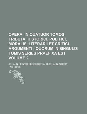 Book cover for Opera, in Quatuor Tomos Tributa, Historici, Politici, Moralis, Literarii Et Critici Argumenti Volume 2; Quorum in Singulis Tomis Series Praefixa Est