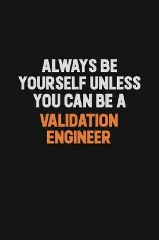 Cover of Always Be Yourself Unless You Can Be A Validation Engineer