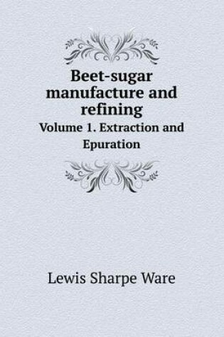 Cover of Beet-sugar manufacture and refining Volume 1. Extraction and Epuration