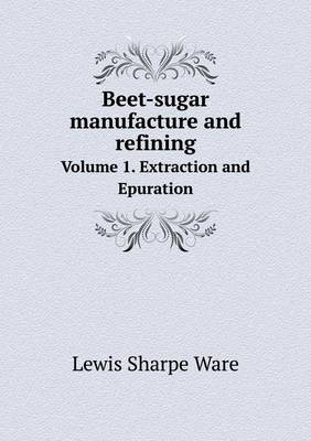 Book cover for Beet-sugar manufacture and refining Volume 1. Extraction and Epuration