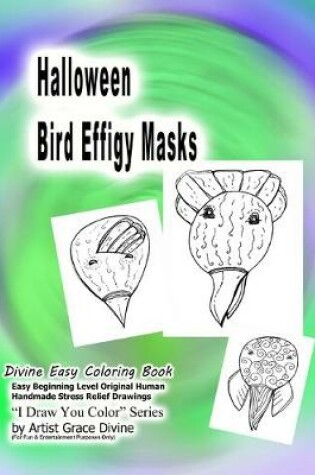 Cover of Halloween Bird Effigy Masks Divine Easy Coloring Book Easy Beginning Level Original Human Handmade Stress Relief Drawings I Draw You Color? Series by Artist Grace Divine (For Fun & Entertainment Purposes Only)