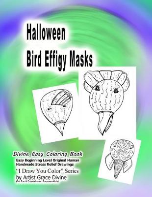 Book cover for Halloween Bird Effigy Masks Divine Easy Coloring Book Easy Beginning Level Original Human Handmade Stress Relief Drawings I Draw You Color? Series by Artist Grace Divine (For Fun & Entertainment Purposes Only)