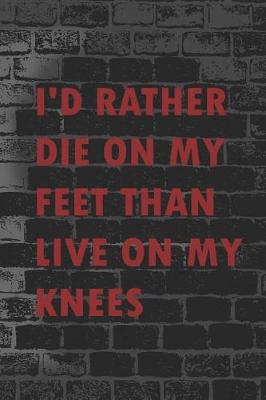 Book cover for I'd Rather Die On My Feet Than Live On My Knees