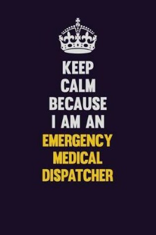 Cover of Keep Calm Because I Am An Emergency Medical Dispatcher