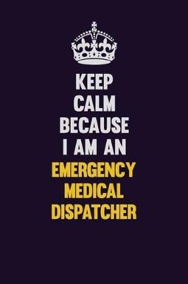 Book cover for Keep Calm Because I Am An Emergency Medical Dispatcher