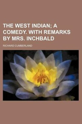 Cover of The West Indian; A Comedy. with Remarks by Mrs. Inchbald