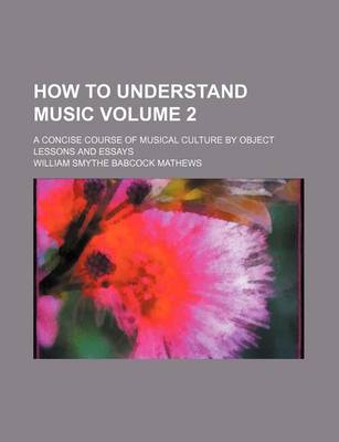 Book cover for How to Understand Music Volume 2; A Concise Course of Musical Culture by Object Lessons and Essays