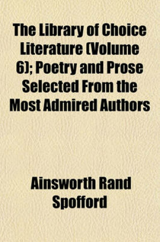 Cover of The Library of Choice Literature (Volume 6); Poetry and Prose Selected from the Most Admired Authors