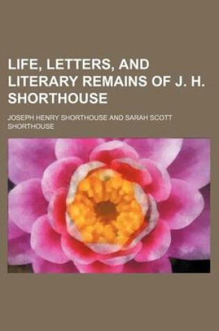 Cover of Life, Letters, and Literary Remains of J. H. Shorthouse (Volume 1)