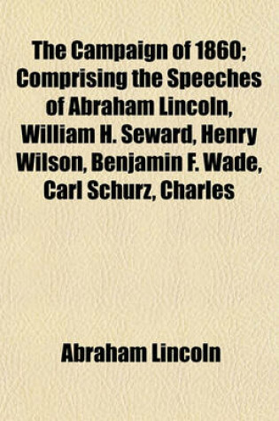 Cover of The Campaign of 1860; Comprising the Speeches of Abraham Lincoln, William H. Seward, Henry Wilson, Benjamin F. Wade, Carl Schurz, Charles