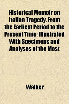 Book cover for Historical Memoir on Italian Tragedy, from the Earliest Period to the Present Time; Illustrated with Specimens and Analyses of the Most