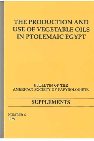 Cover of The Production and Use of Vegetable Oils in Ptolemaic Egypt