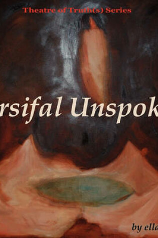 Cover of Parsifal Unspoken, Theatre of Truth(s) Series