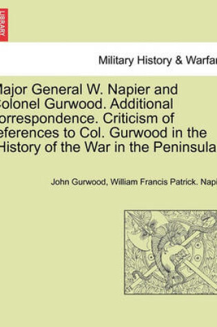 Cover of Major General W. Napier and Colonel Gurwood. Additional Correspondence. Criticism of References to Col. Gurwood in the History of the War in the Peninsula.