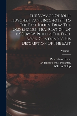 Book cover for The Voyage Of John Huyghen Van Linschoten To The East Indies. From The Old English Translation Of 1598 [by W. Phillip] The First Book, Containing His Description Of The East; Volume 1