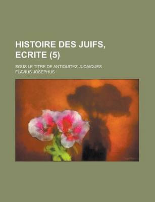 Book cover for Histoire Des Juifs, Ecrite; Sous Le Titre de Antiquitez Judaiques (5 )