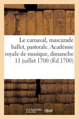 Book cover for Le carnaval, mascarade ballet, pastorale. Académie royale de musique, dimanche 11 juillet 1700