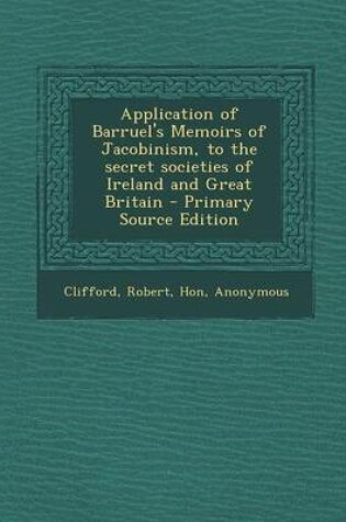 Cover of Application of Barruel's Memoirs of Jacobinism, to the Secret Societies of Ireland and Great Britain - Primary Source Edition