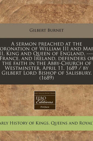 Cover of A Sermon Preached at the Coronation of William III and Mary II, King and Queen of England, ---- France, and Ireland, Defenders of the Faith in the Abby-Church of Westminster, April 11, 1689 / By Gilbert Lord Bishop of Salisbury. (1689)