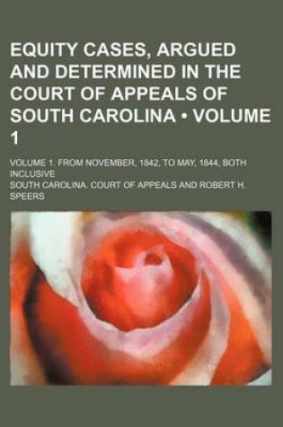 Cover of Equity Cases, Argued and Determined in the Court of Appeals of South Carolina (Volume 1); Volume 1. from November, 1842, to May, 1844, Both Inclusive