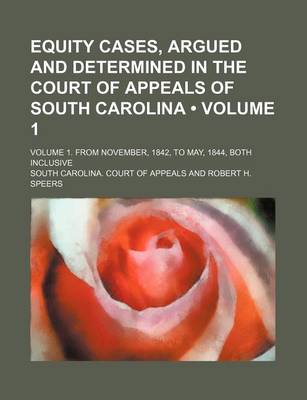Book cover for Equity Cases, Argued and Determined in the Court of Appeals of South Carolina (Volume 1); Volume 1. from November, 1842, to May, 1844, Both Inclusive