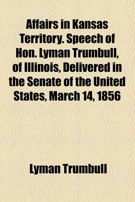 Book cover for Affairs in Kansas Territory. Speech of Hon. Lyman Trumbull, of Illinois, Delivered in the Senate of the United States, March 14, 1856