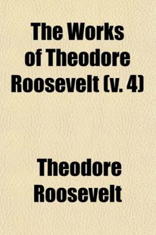 Cover of The Works of Theodore Roosevelt (Volume 4)