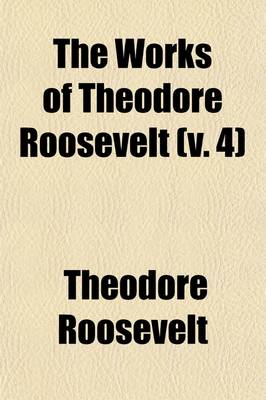 Book cover for The Works of Theodore Roosevelt (Volume 4)