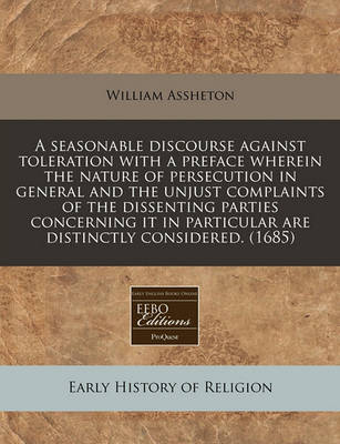 Book cover for A Seasonable Discourse Against Toleration with a Preface Wherein the Nature of Persecution in General and the Unjust Complaints of the Dissenting Parties Concerning It in Particular Are Distinctly Considered. (1685)