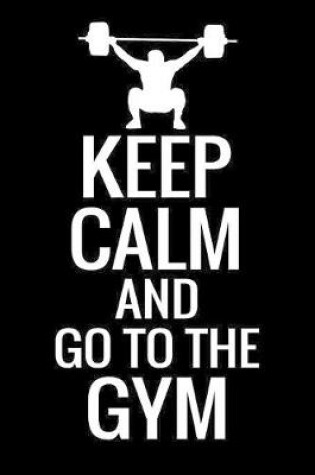 Cover of Keep Calm and Go To The Gym