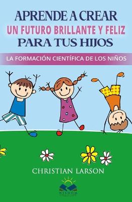 Book cover for Aprende a Crear Un Futuro Brillante y Feliz para tus Hijos