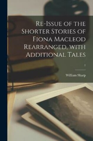 Cover of Re-issue of the Shorter Stories of Fiona Macleod Rearranged, With Additional Tales; 1