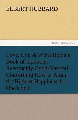 Book cover for Love, Life & Work Being a Book of Opinions Reasonably Good-Natured Concerning How to Attain the Highest Happiness for One's Self