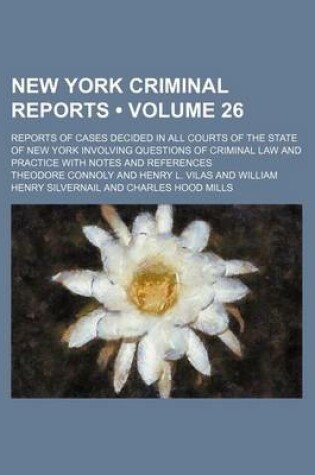 Cover of New York Criminal Reports (Volume 26); Reports of Cases Decided in All Courts of the State of New York Involving Questions of Criminal Law and Practice with Notes and References