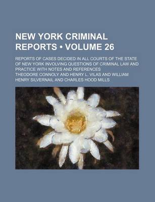 Book cover for New York Criminal Reports (Volume 26); Reports of Cases Decided in All Courts of the State of New York Involving Questions of Criminal Law and Practice with Notes and References