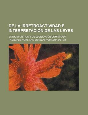 Book cover for de La Irretroactividad E Interpretaci N de Las Leyes; Estudio Cr Tico y de Legislaci N Comparada