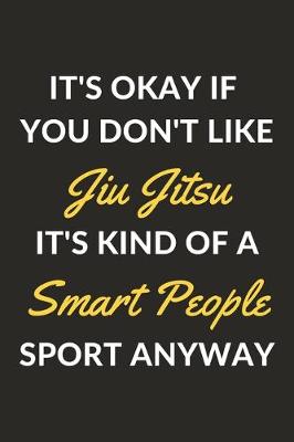 Book cover for It's Okay If You Don't Like Jiu Jitsu It's Kind Of A Smart People Sport Anyway